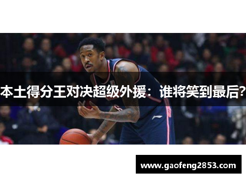本土得分王对决超级外援：谁将笑到最后？